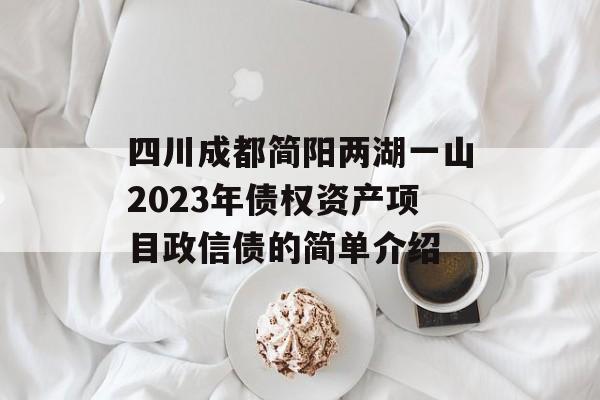 四川成都简阳两湖一山2023年债权资产项目政信债的简单介绍