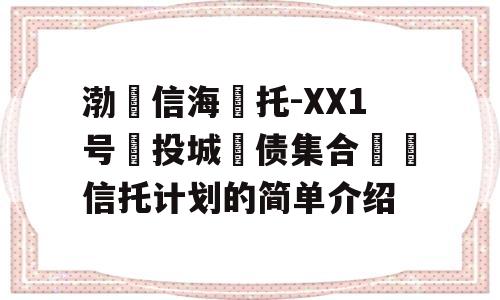 渤‮信海‬托-XX1号‮投城‬债集合‮‬信托计划的简单介绍