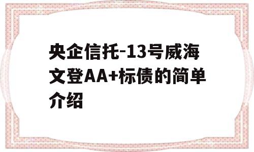 央企信托-13号威海文登AA+标债的简单介绍