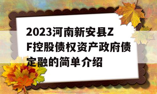 2023河南新安县ZF控股债权资产政府债定融的简单介绍