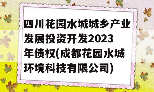 四川花园水城城乡产业发展投资开发2023年债权(成都花园水城环境科技有限公司)