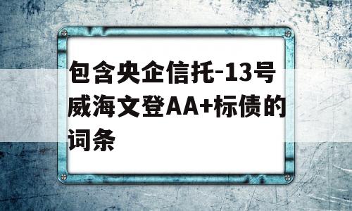 包含央企信托-13号威海文登AA+标债的词条