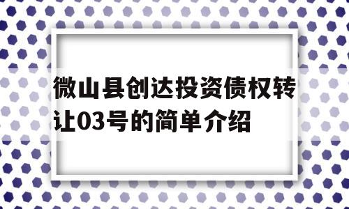 微山县创达投资债权转让03号的简单介绍