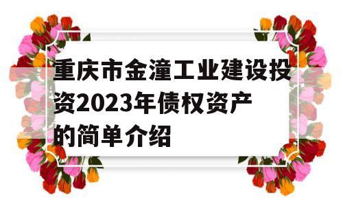 重庆市金潼工业建设投资2023年债权资产的简单介绍