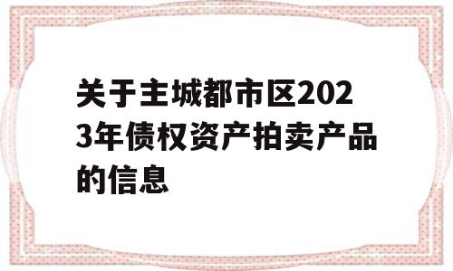 关于主城都市区2023年债权资产拍卖产品的信息