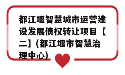 都江堰智慧城市运营建设发展债权转让项目【二】(都江堰市智慧治理中心)