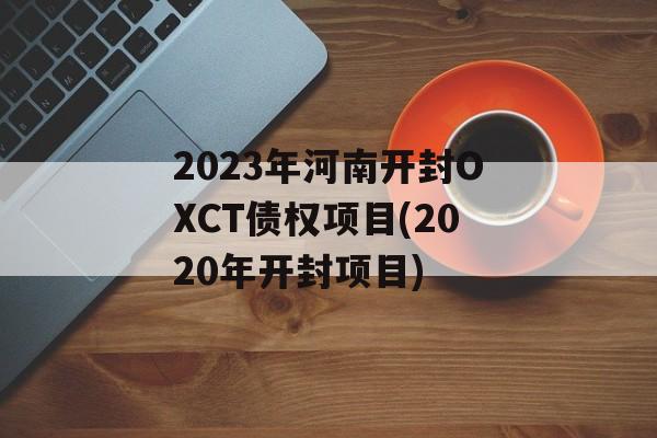 2023年河南开封OXCT债权项目(2020年开封项目)