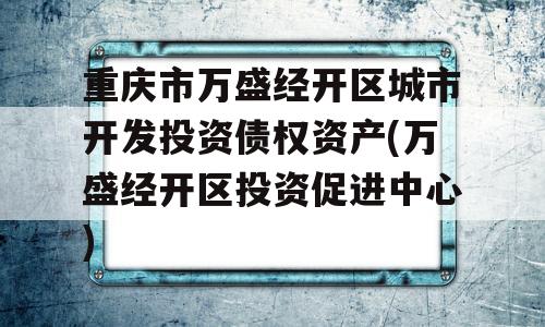 重庆市万盛经开区城市开发投资债权资产(万盛经开区投资促进中心)