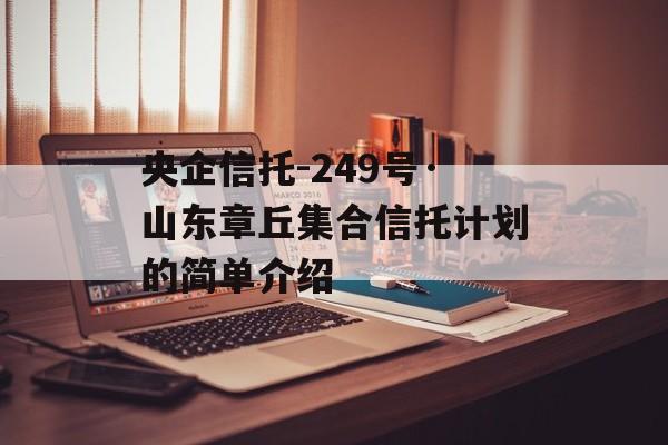 央企信托-249号·山东章丘集合信托计划的简单介绍