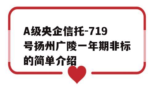 A级央企信托-719号扬州广陵一年期非标的简单介绍