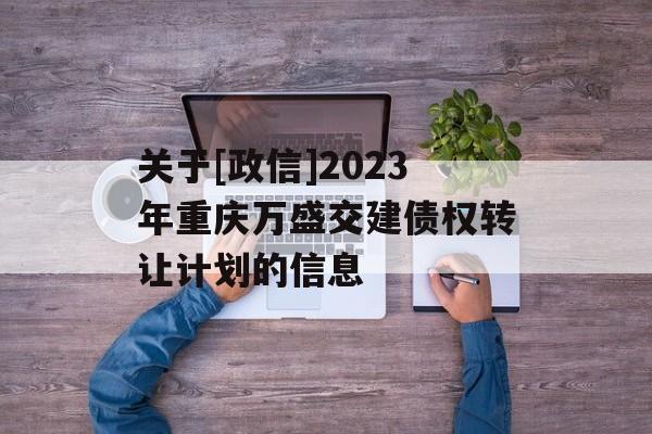 关于[政信]2023年重庆万盛交建债权转让计划的信息