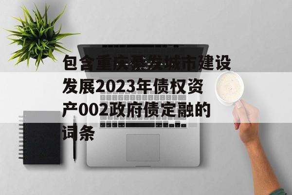 包含重庆綦发城市建设发展2023年债权资产002政府债定融的词条