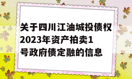 关于四川江油城投债权2023年资产拍卖1号政府债定融的信息