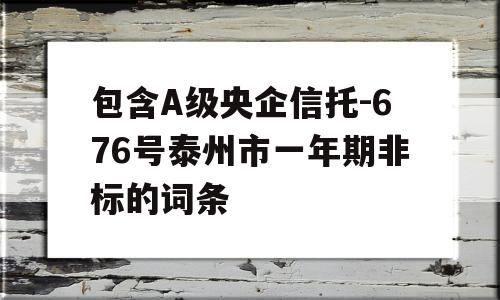 包含A级央企信托-676号泰州市一年期非标的词条