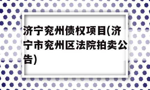 济宁兖州债权项目(济宁市兖州区法院拍卖公告)