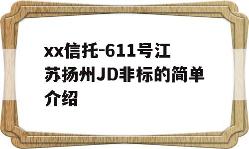 xx信托-611号江苏扬州JD非标的简单介绍