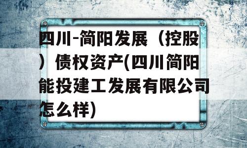 四川-简阳发展（控股）债权资产(四川简阳能投建工发展有限公司怎么样)