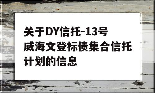 关于DY信托-13号威海文登标债集合信托计划的信息