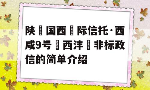 陕‮国西‬际信托·西咸9号‮西沣‬非标政信的简单介绍