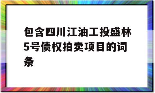 包含四川江油工投盛林5号债权拍卖项目的词条