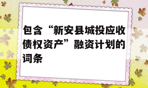 包含“新安县城投应收债权资产”融资计划的词条