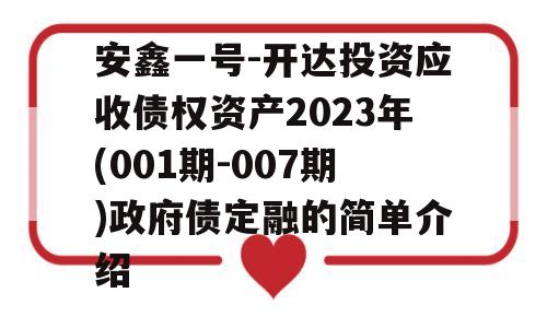 安鑫一号-开达投资应收债权资产2023年(001期-007期)政府债定融的简单介绍