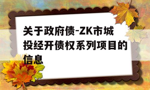 关于政府债-ZK市城投经开债权系列项目的信息