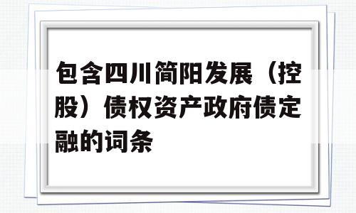 包含四川简阳发展（控股）债权资产政府债定融的词条