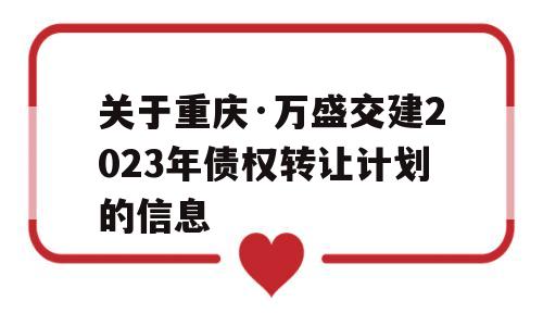 关于重庆·万盛交建2023年债权转让计划的信息