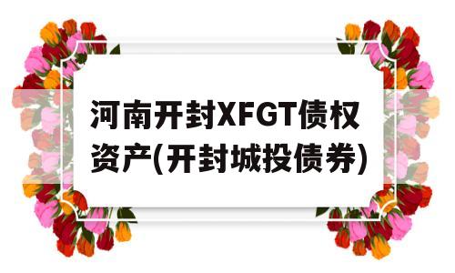 河南开封XFGT债权资产(开封城投债券)