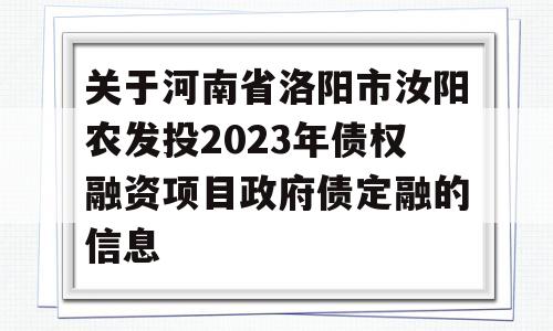 关于河南省洛阳市汝阳农发投2023年债权融资项目政府债定融的信息