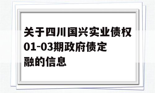 关于四川国兴实业债权01-03期政府债定融的信息