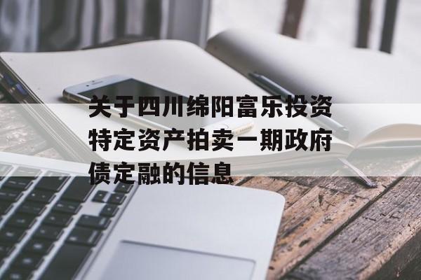 关于四川绵阳富乐投资特定资产拍卖一期政府债定融的信息