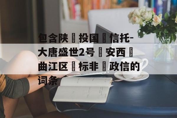 包含陕‮投国‬信托-大唐盛世2号‮安西‬曲江区‮标非‬政信的词条