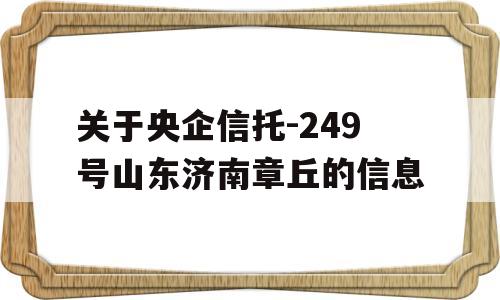 关于央企信托-249号山东济南章丘的信息