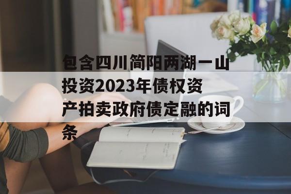 包含四川简阳两湖一山投资2023年债权资产拍卖政府债定融的词条