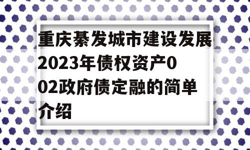 重庆綦发城市建设发展2023年债权资产002政府债定融的简单介绍