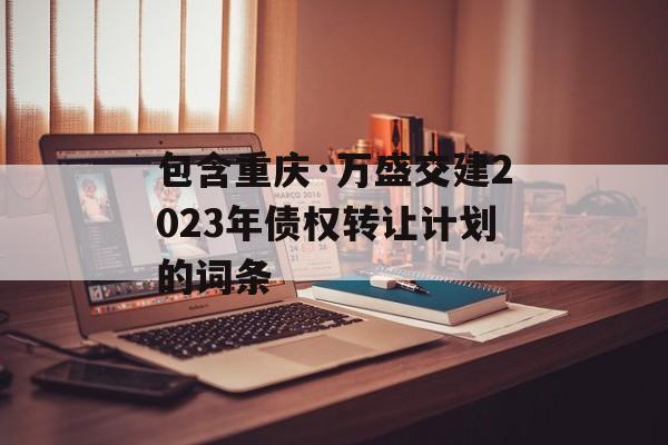 包含重庆·万盛交建2023年债权转让计划的词条