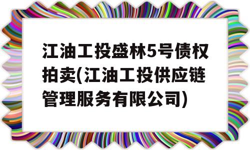 江油工投盛林5号债权拍卖(江油工投供应链管理服务有限公司)