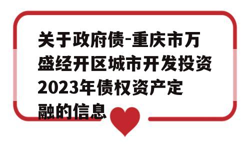 关于政府债-重庆市万盛经开区城市开发投资2023年债权资产定融的信息