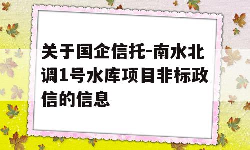 关于国企信托-南水北调1号水库项目非标政信的信息