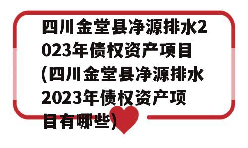 四川金堂县净源排水2023年债权资产项目(四川金堂县净源排水2023年债权资产项目有哪些)