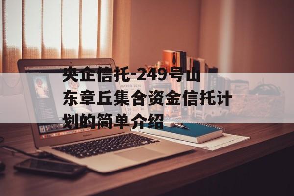 央企信托-249号山东章丘集合资金信托计划的简单介绍