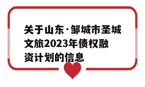 关于山东·邹城市圣城文旅2023年债权融资计划的信息