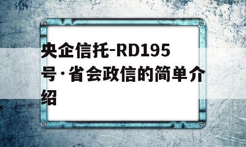 央企信托-RD195号·省会政信的简单介绍