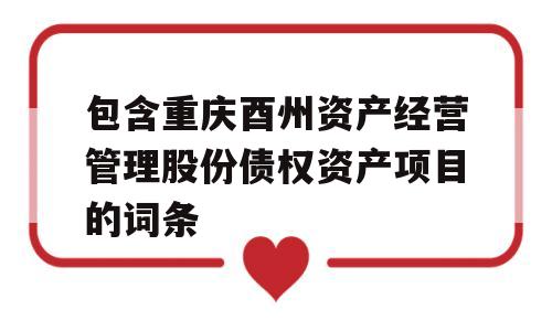 包含重庆酉州资产经营管理股份债权资产项目的词条