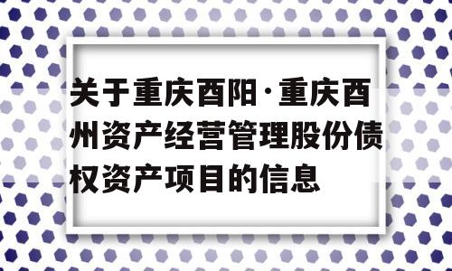 关于重庆酉阳·重庆酉州资产经营管理股份债权资产项目的信息