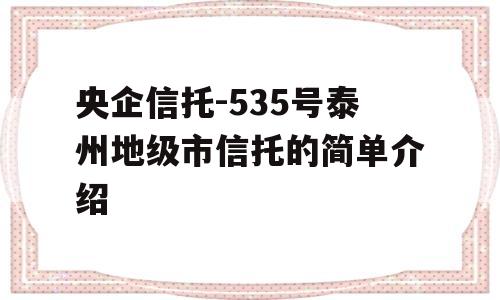 央企信托-535号泰州地级市信托的简单介绍