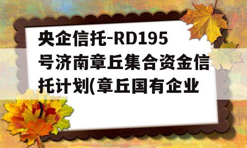 央企信托-RD195号济南章丘集合资金信托计划(章丘国有企业)