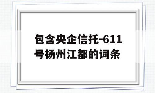 包含央企信托-611号扬州江都的词条